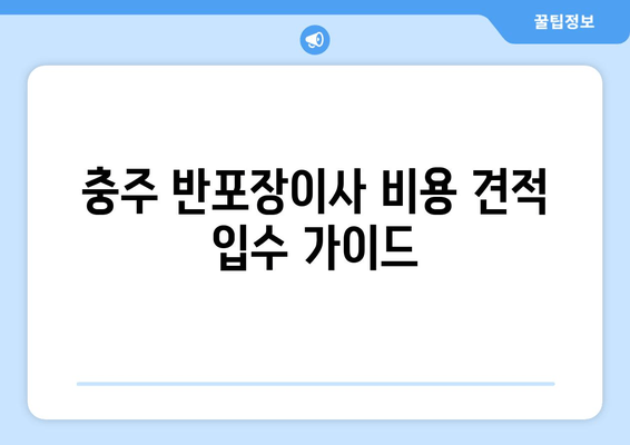 충주 반포장이사 비용 견적 입수 가이드