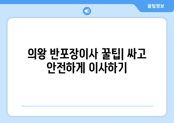 의왕 반포장이사 꿀팁| 싸고 안전하게 이사하기