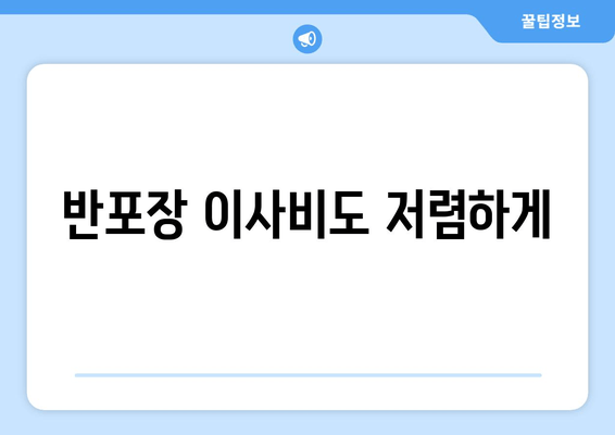 반포장 이사비도 저렴하게