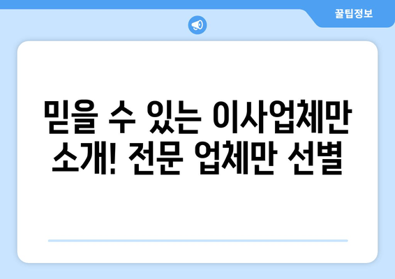 믿을 수 있는 이사업체만 소개! 전문 업체만 선별