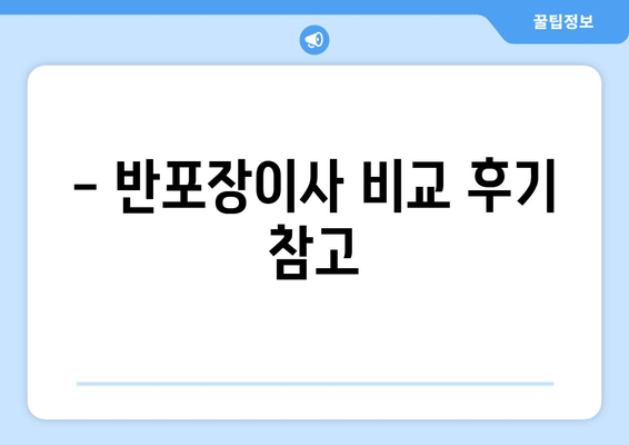 - 반포장이사 비교 후기 참고