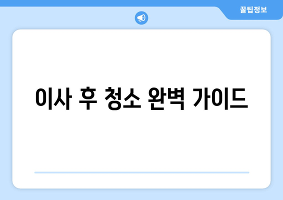 이사 후 청소 완벽 가이드