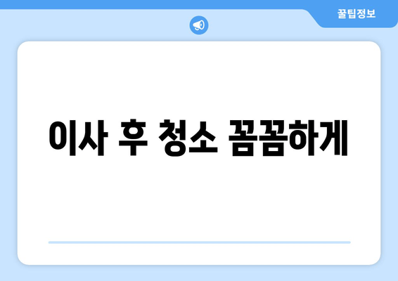 이사 후 청소 꼼꼼하게