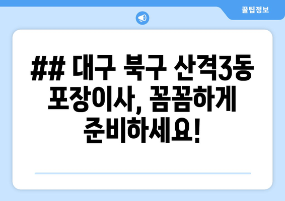 ## 대구 북구 산격3동 포장이사, 꼼꼼하게 준비하세요!