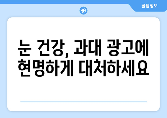 눈 통증, 대광고의 함정에 빠지지 마세요! | 눈 건강, 광고 분석, 소비자 주의