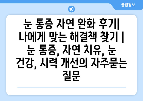 눈 통증 자연 완화 후기| 나에게 맞는 해결책 찾기 | 눈 통증, 자연 치유, 눈 건강, 시력 개선