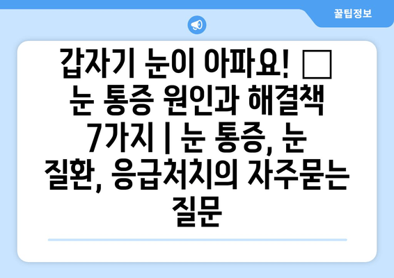 갑자기 눈이 아파요! 😭  눈 통증 원인과 해결책 7가지 | 눈 통증, 눈 질환, 응급처치