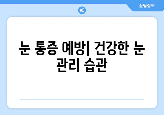 갑자기 눈이 아플 때 어떻게 해야 할까요? | 눈 통증 원인, 치료 병원 추천, 응급 처치