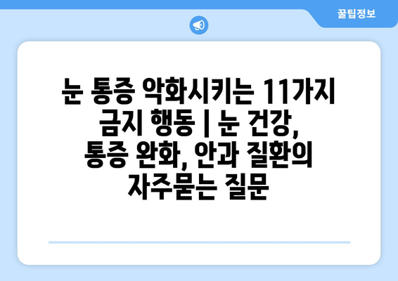 눈 통증 악화시키는 11가지 금지 행동 | 눈 건강, 통증 완화, 안과 질환