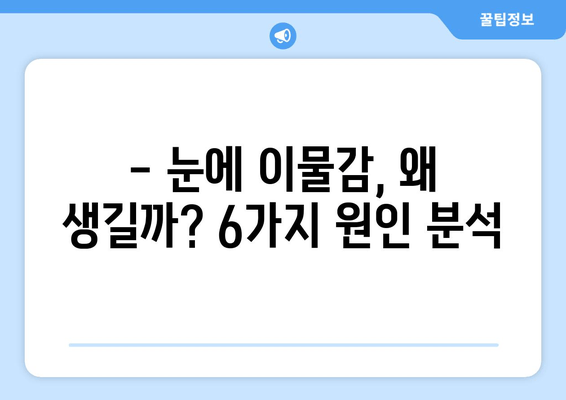 눈에 이물감? 원인 6가지 & 증상별 해결 팁 | 이물질, 통증, 가려움, 눈 건강