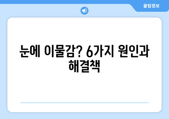 눈에 이물감? 6가지 원인과 해결책| 이물질, 통증, 가려움 | 눈 건강, 안구 건조증, 먼지, 알레르기