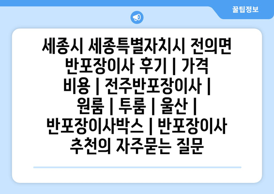 세종시 세종특별자치시 전의면 반포장이사 후기 | 가격 비용 | 전주반포장이사 | 원룸 | 투룸 | 울산 | 반포장이사박스 | 반포장이사 추천