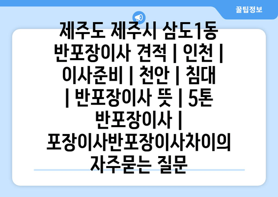 제주도 제주시 삼도1동 반포장이사 견적 | 인천 | 이사준비 | 천안 | 침대 | 반포장이사 뜻 | 5톤 반포장이사 | 포장이사반포장이사차이