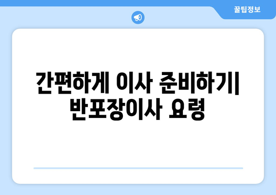 간편하게 이사 준비하기| 반포장이사 요령