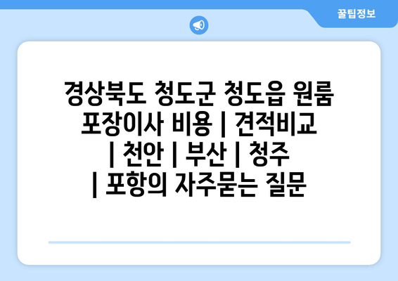 경상북도 청도군 청도읍 원룸 포장이사 비용 | 견적비교 | 천안 | 부산 | 청주 | 포항