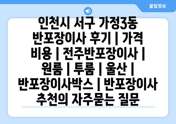 인천시 서구 가정3동 반포장이사 후기 | 가격 비용 | 전주반포장이사 | 원룸 | 투룸 | 울산 | 반포장이사박스 | 반포장이사 추천