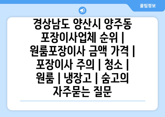 경상남도 양산시 양주동 포장이사업체 순위 | 원룸포장이사 금액 가격 | 포장이사 주의 | 청소 | 원룸 | 냉장고 | 숨고