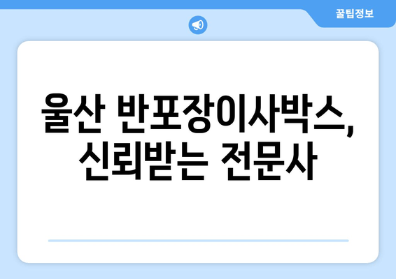 울산 반포장이사박스, 신뢰받는 전문사