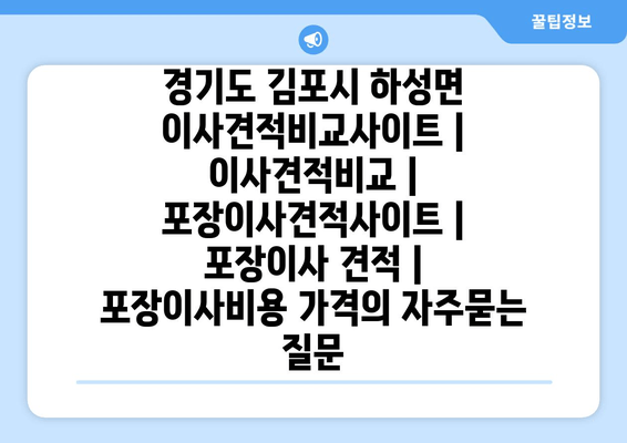 경기도 김포시 하성면 이사견적비교사이트 | 이사견적비교 | 포장이사견적사이트 | 포장이사 견적 | 포장이사비용 가격