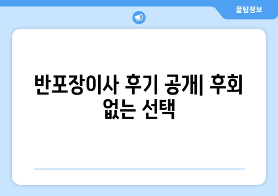 반포장이사 후기 공개| 후회 없는 선택