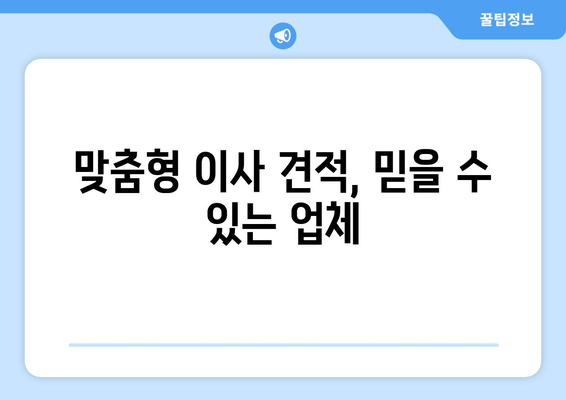 맞춤형 이사 견적, 믿을 수 있는 업체