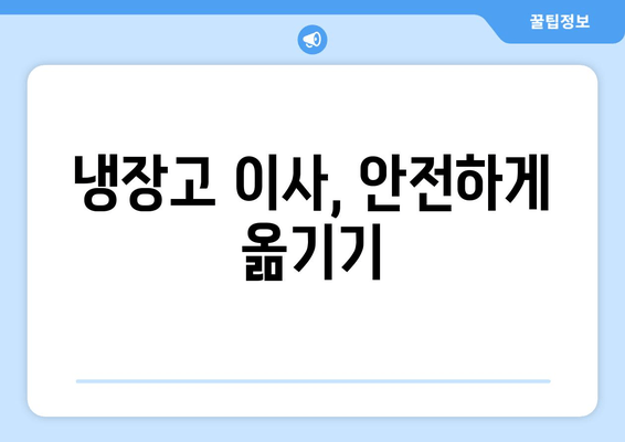 냉장고 이사, 안전하게 옮기기