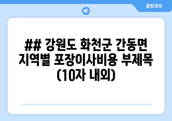 ## 강원도 화천군 간동면 지역별 포장이사비용 부제목 (10자 내외)