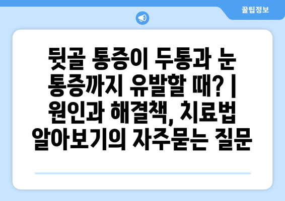 뒷골 통증이 두통과 눈 통증까지 유발할 때? | 원인과 해결책, 치료법 알아보기