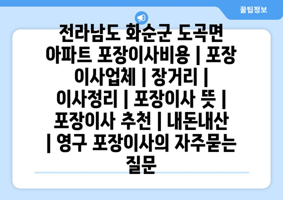 전라남도 화순군 도곡면 아파트 포장이사비용 | 포장 이사업체 | 장거리 | 이사정리 | 포장이사 뜻 | 포장이사 추천 | 내돈내산 | 영구 포장이사