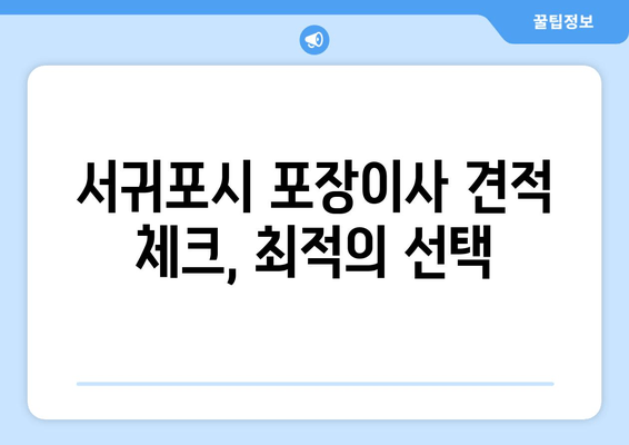 서귀포시 포장이사 견적 체크, 최적의 선택