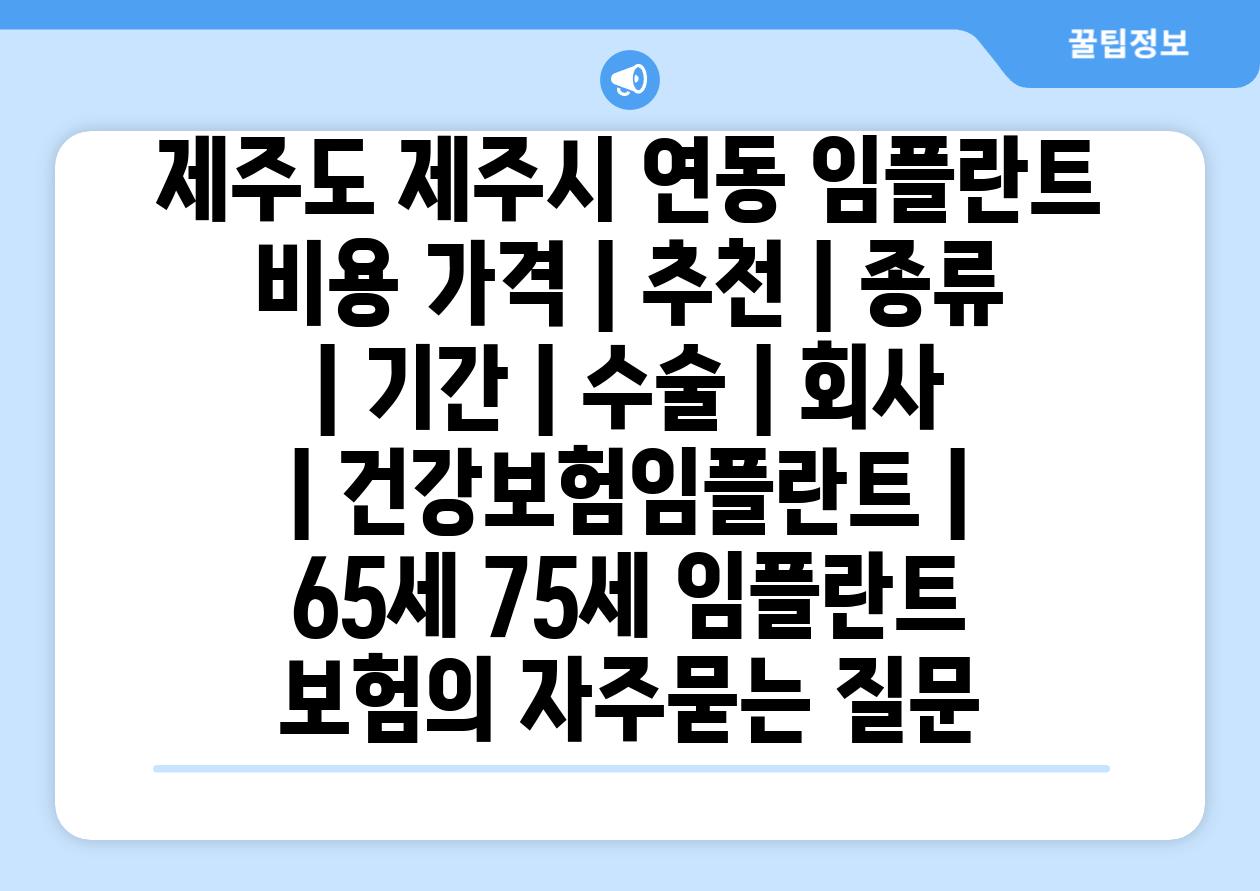 제주도 제주시 연동 임플란트 비용 가격 | 추천 | 종류 | 기간 | 수술 | 회사 | 건강보험임플란트 | 65세 75세 임플란트 보험