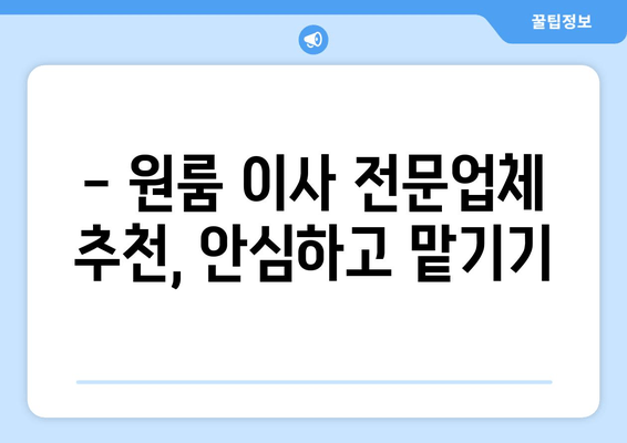 - 원룸 이사 전문업체 추천, 안심하고 맡기기