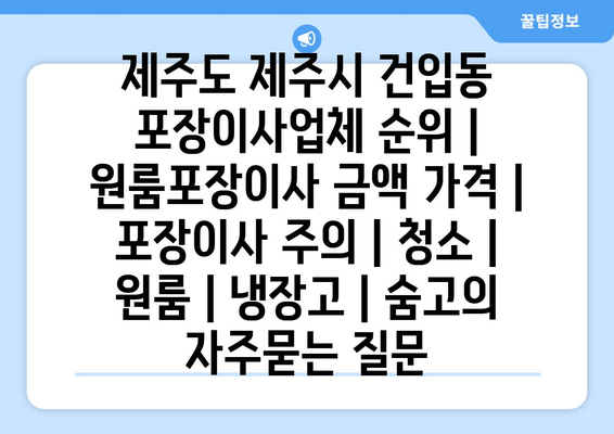 제주도 제주시 건입동 포장이사업체 순위 | 원룸포장이사 금액 가격 | 포장이사 주의 | 청소 | 원룸 | 냉장고 | 숨고