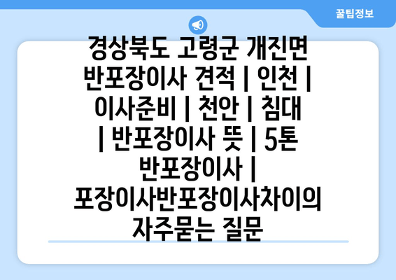 경상북도 고령군 개진면 반포장이사 견적 | 인천 | 이사준비 | 천안 | 침대 | 반포장이사 뜻 | 5톤 반포장이사 | 포장이사반포장이사차이