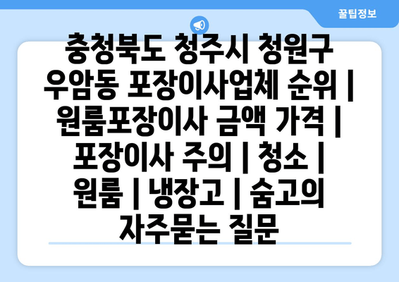 충청북도 청주시 청원구 우암동 포장이사업체 순위 | 원룸포장이사 금액 가격 | 포장이사 주의 | 청소 | 원룸 | 냉장고 | 숨고