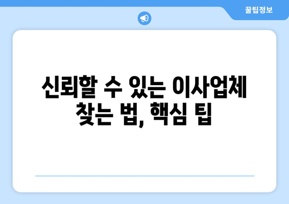 신뢰할 수 있는 이사업체 찾는 법, 핵심 팁