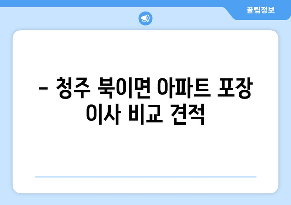 - 청주 북이면 아파트 포장 이사 비교 견적