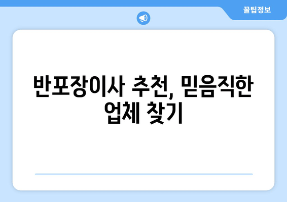 반포장이사 추천, 믿음직한 업체 찾기