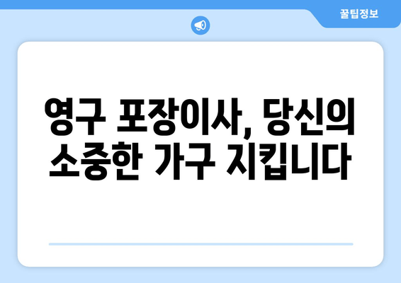 영구 포장이사, 당신의 소중한 가구 지킵니다