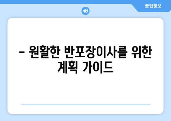 - 원활한 반포장이사를 위한 계획 가이드