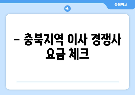 - 충북지역 이사 경쟁사 요금 체크