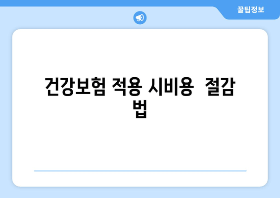 건강보험 적용 시비용  절감 법