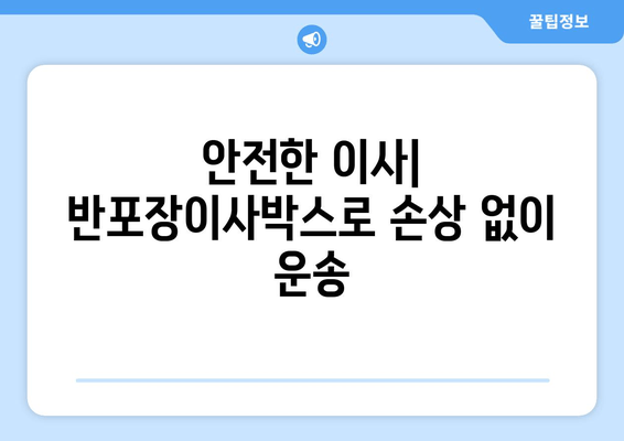 안전한 이사| 반포장이사박스로 손상 없이 운송