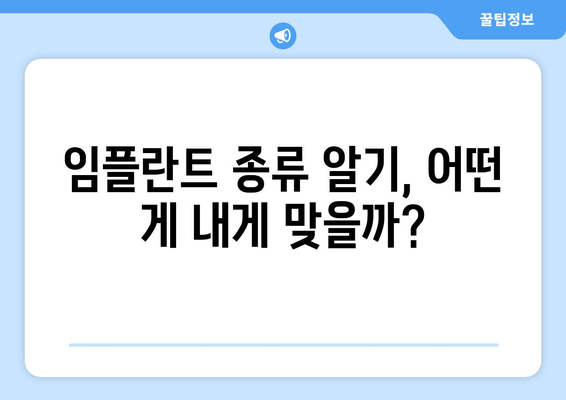 임플란트 종류 알기, 어떤 게 내게 맞을까?