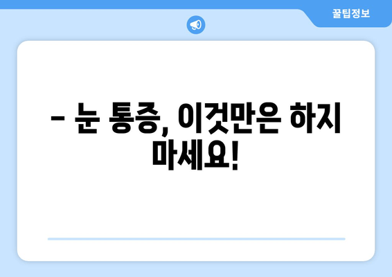 눈 통증, 절대 해서는 안 될 11가지 행동 | 눈 건강, 통증 완화, 금기 사항