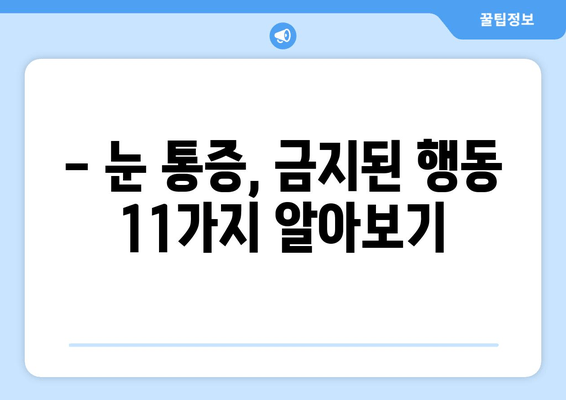 눈 통증, 절대 해서는 안 될 11가지 행동 | 눈 건강, 통증 완화, 금기 사항