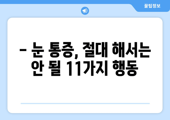 눈 통증, 절대 해서는 안 될 11가지 행동 | 눈 통증 원인, 증상, 치료, 예방