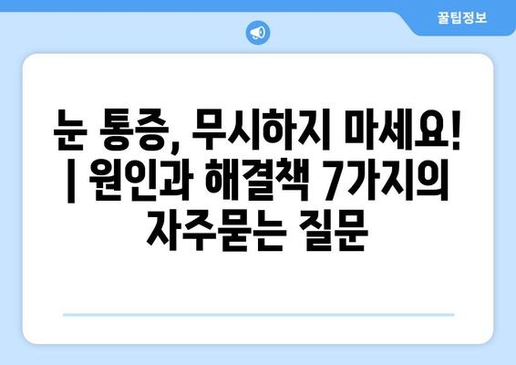 눈 통증, 무시하지 마세요! | 원인과 해결책 7가지