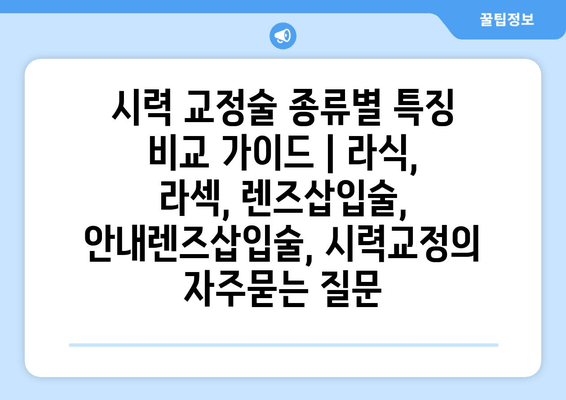 시력 교정술 종류별 특징 비교 가이드 | 라식, 라섹, 렌즈삽입술, 안내렌즈삽입술, 시력교정