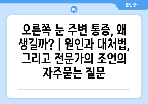 오른쪽 눈 주변 통증, 왜 생길까? | 원인과 대처법, 그리고 전문가의 조언